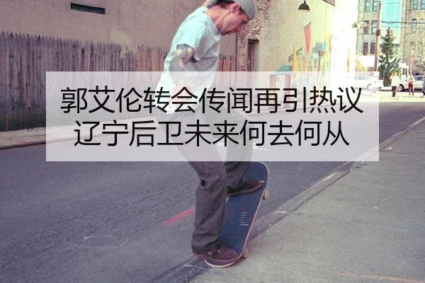 郭艾伦转会传闻再引热议 辽宁后卫未来何去何从