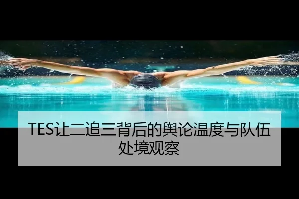 TES让二追三背后的舆论温度与队伍处境观察